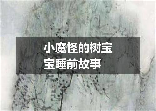 小魔怪的树宝宝睡前故事