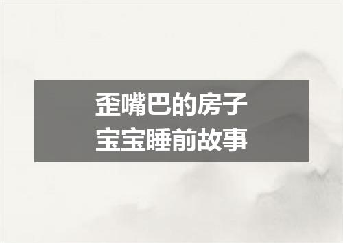 歪嘴巴的房子宝宝睡前故事