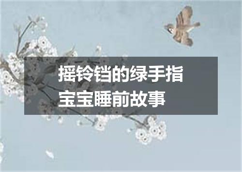 摇铃铛的绿手指宝宝睡前故事