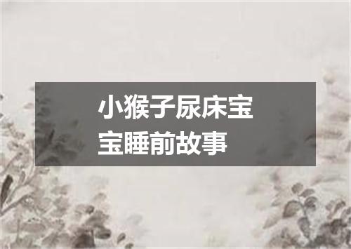 小猴子尿床宝宝睡前故事