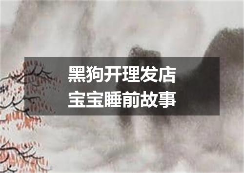 黑狗开理发店宝宝睡前故事
