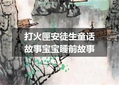 打火匣安徒生童话故事宝宝睡前故事