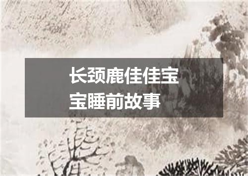 长颈鹿佳佳宝宝睡前故事