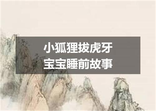 小狐狸拔虎牙宝宝睡前故事