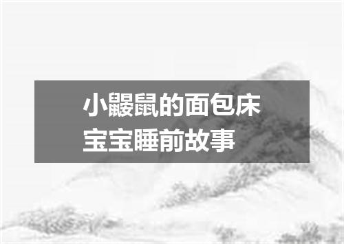 小鼹鼠的面包床宝宝睡前故事