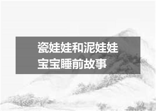 瓷娃娃和泥娃娃宝宝睡前故事