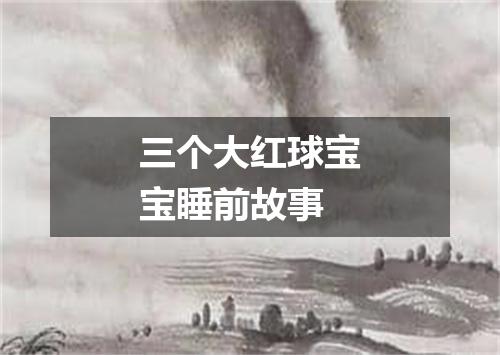 三个大红球宝宝睡前故事