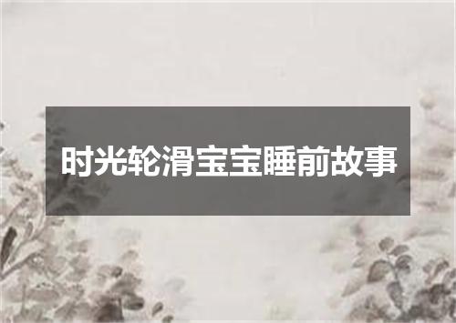 时光轮滑宝宝睡前故事