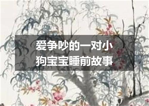 爱争吵的一对小狗宝宝睡前故事
