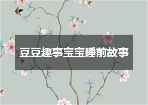 豆豆趣事宝宝睡前故事
