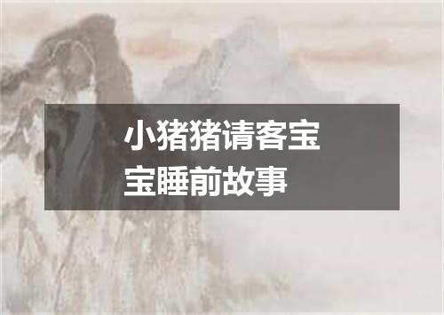 小猪猪请客宝宝睡前故事