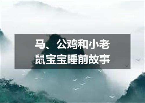 马、公鸡和小老鼠宝宝睡前故事