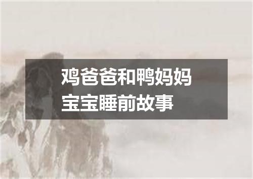 鸡爸爸和鸭妈妈宝宝睡前故事