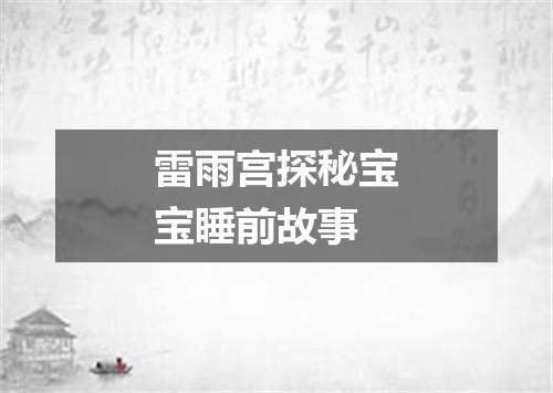 雷雨宫探秘宝宝睡前故事