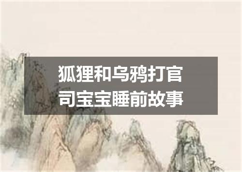 狐狸和乌鸦打官司宝宝睡前故事