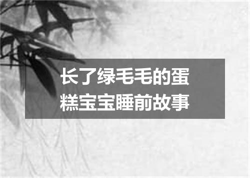 长了绿毛毛的蛋糕宝宝睡前故事