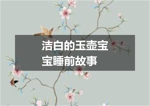 洁白的玉壶宝宝睡前故事