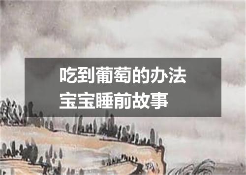 吃到葡萄的办法宝宝睡前故事
