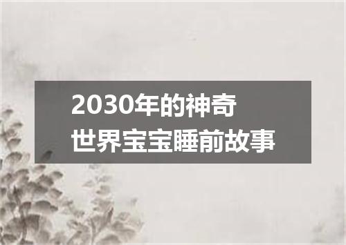 2030年的神奇世界宝宝睡前故事