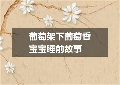 葡萄架下葡萄香宝宝睡前故事