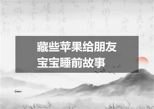 藏些苹果给朋友宝宝睡前故事