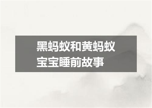 黑蚂蚁和黄蚂蚁宝宝睡前故事