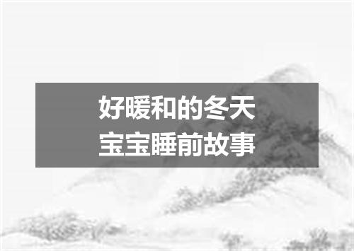 好暖和的冬天宝宝睡前故事