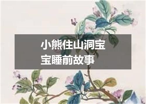 小熊住山洞宝宝睡前故事
