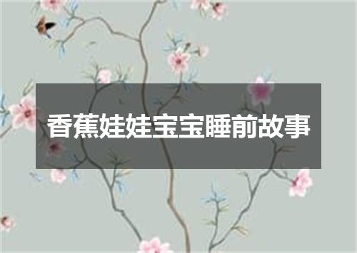 香蕉娃娃宝宝睡前故事
