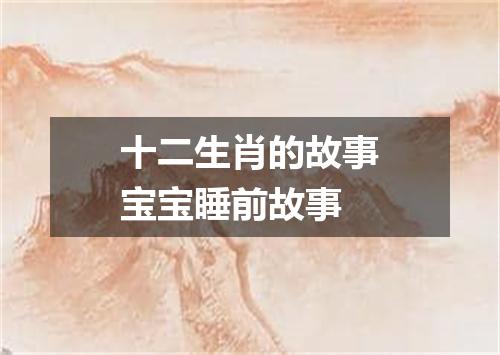 十二生肖的故事宝宝睡前故事