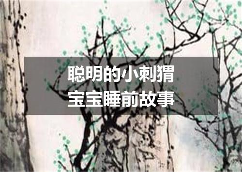聪明的小刺猬宝宝睡前故事