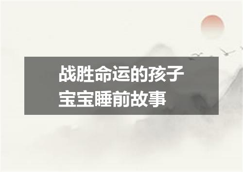 战胜命运的孩子宝宝睡前故事