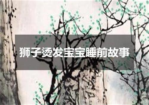 狮子烫发宝宝睡前故事