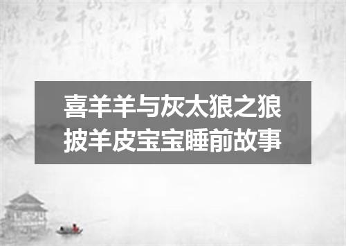喜羊羊与灰太狼之狼披羊皮宝宝睡前故事