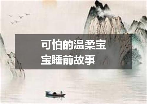 可怕的温柔宝宝睡前故事