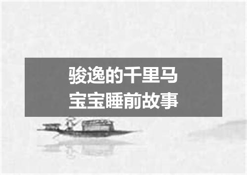 骏逸的千里马宝宝睡前故事