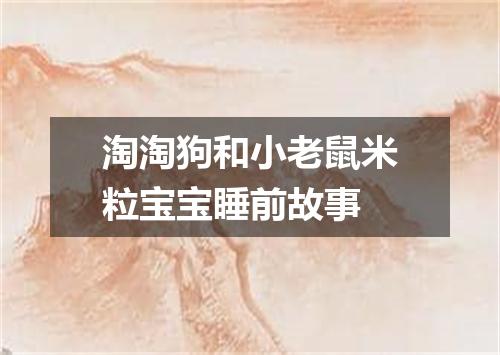 淘淘狗和小老鼠米粒宝宝睡前故事