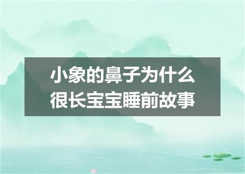小象的鼻子为什么很长宝宝睡前故事
