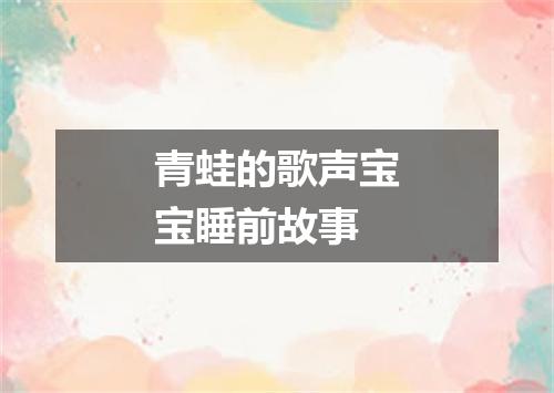 青蛙的歌声宝宝睡前故事