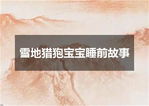 雪地猎狍宝宝睡前故事