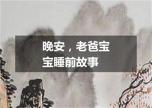 晚安，老爸宝宝睡前故事