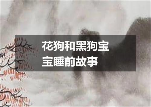 花狗和黑狗宝宝睡前故事