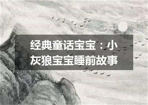 经典童话宝宝:小灰狼宝宝睡前故事