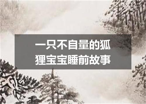 一只不自量的狐狸宝宝睡前故事