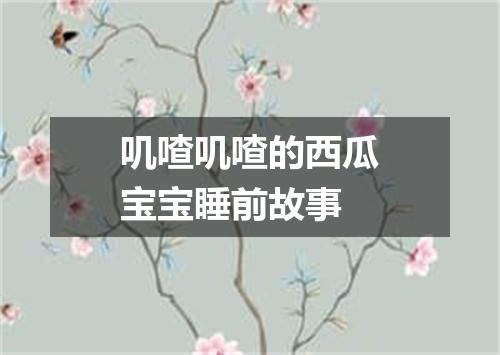 叽喳叽喳的西瓜宝宝睡前故事