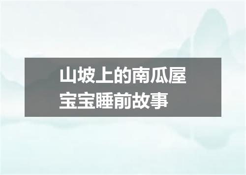 山坡上的南瓜屋宝宝睡前故事