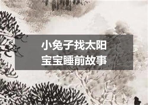 小兔子找太阳宝宝睡前故事