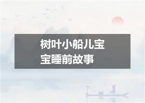 树叶小船儿宝宝睡前故事