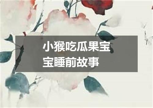小猴吃瓜果宝宝睡前故事