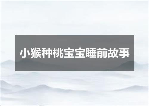 小猴种桃宝宝睡前故事